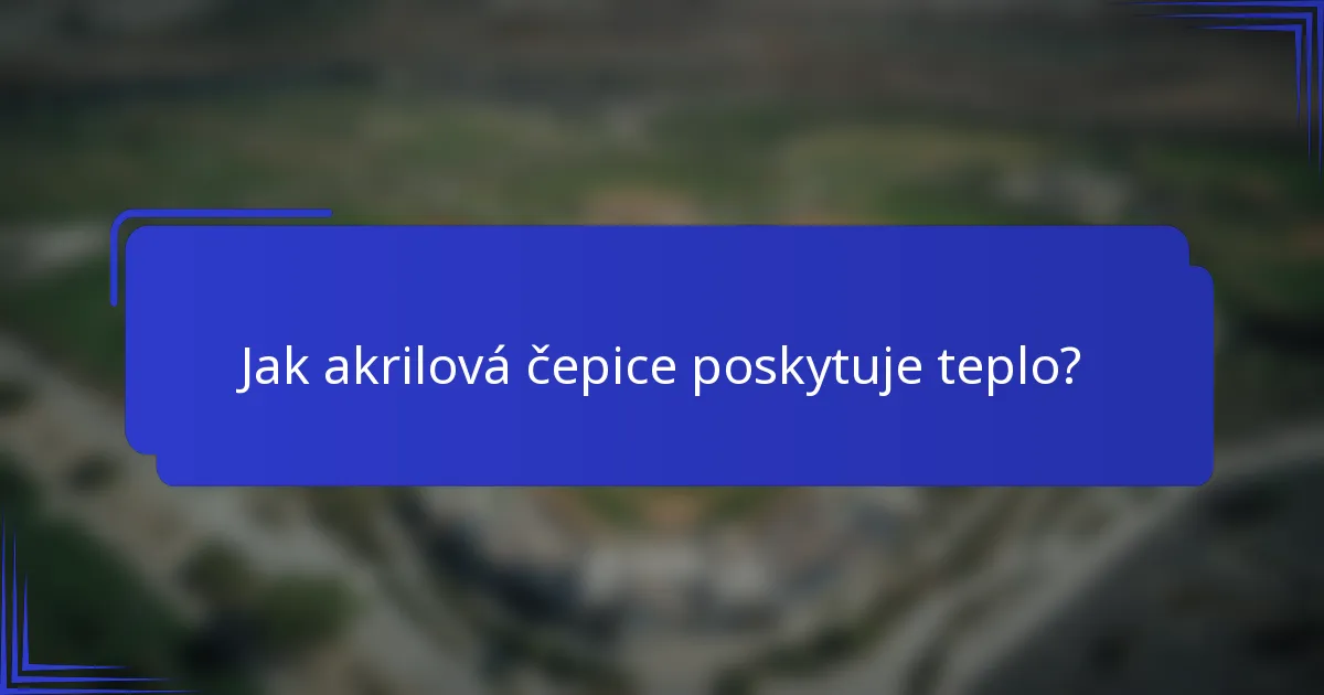 Jak akrilová čepice poskytuje teplo?