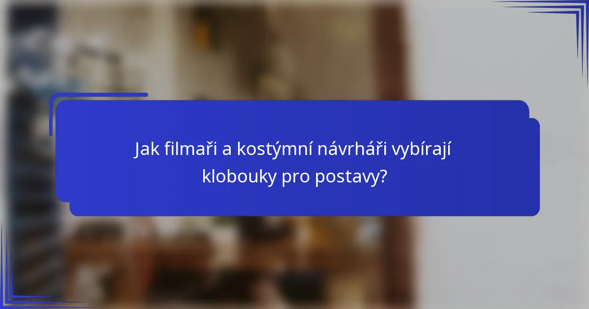 Jak filmaři a kostýmní návrháři vybírají klobouky pro postavy?