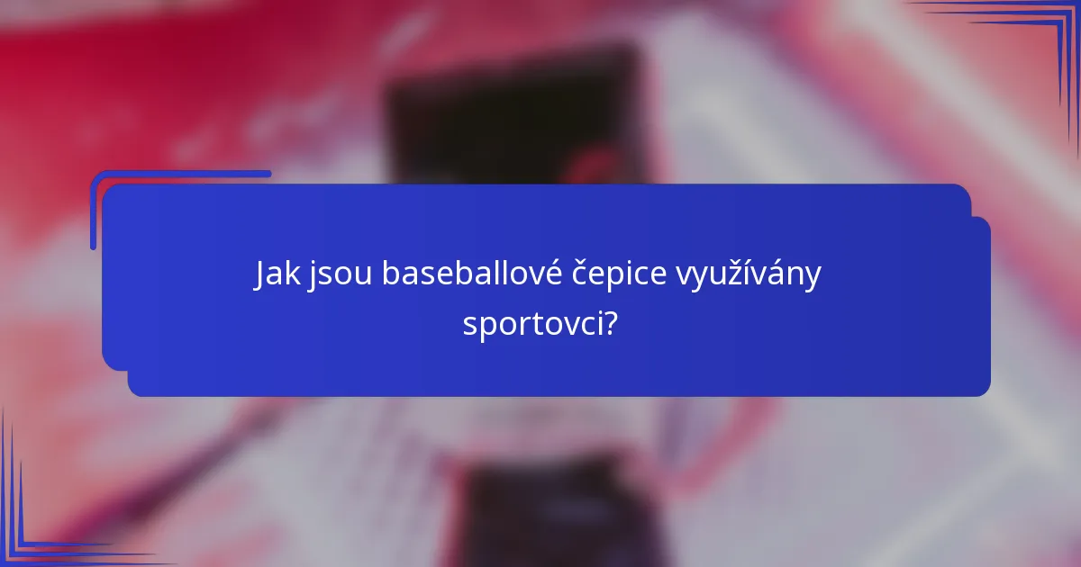 Jak jsou baseballové čepice využívány sportovci?