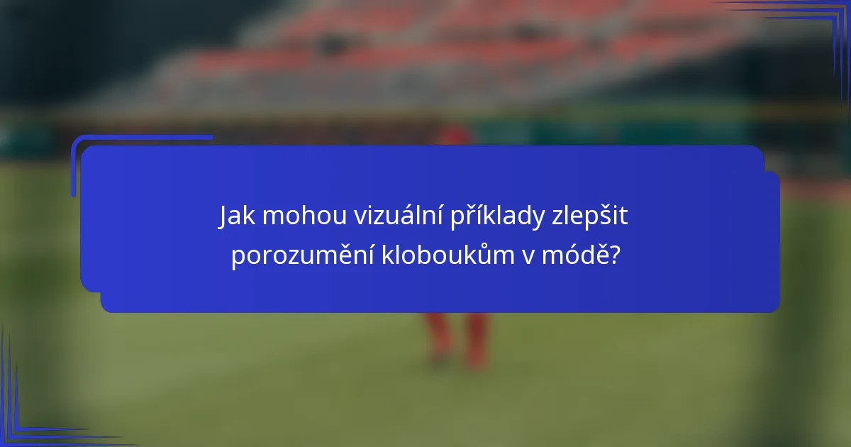 Jak mohou vizuální příklady zlepšit porozumění kloboukům v módě?