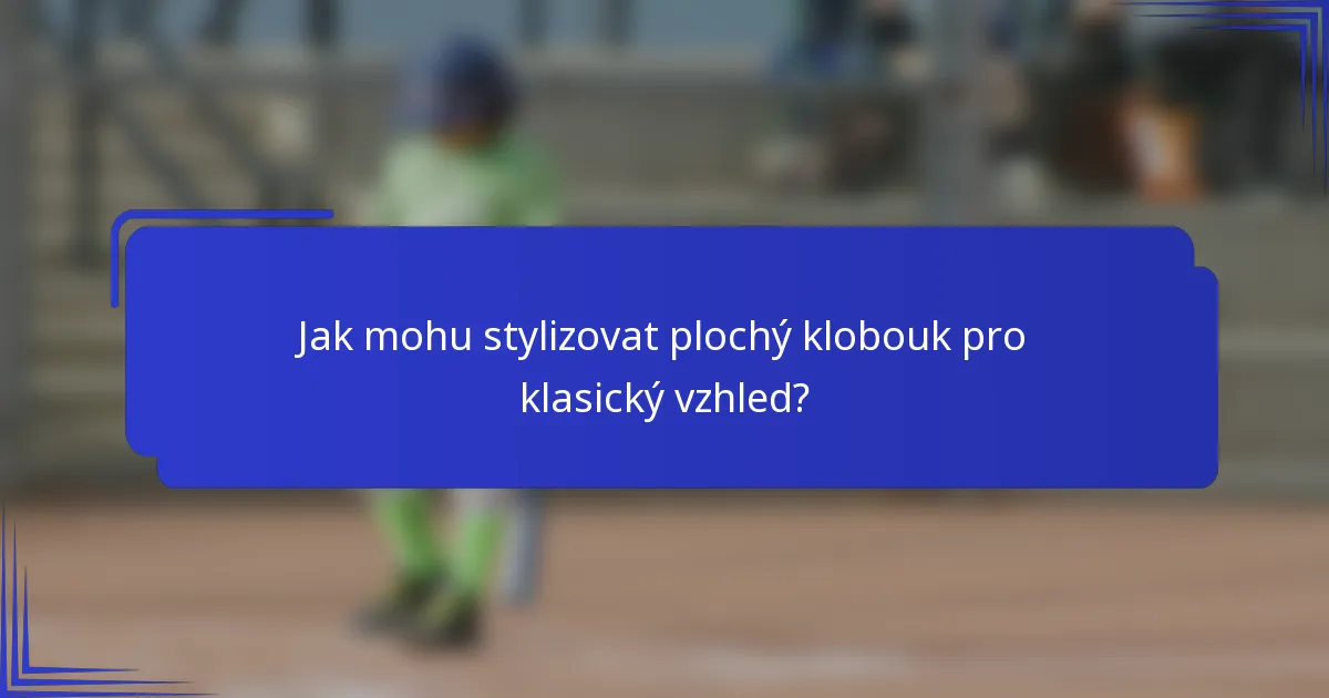 Jak mohu stylizovat plochý klobouk pro klasický vzhled?