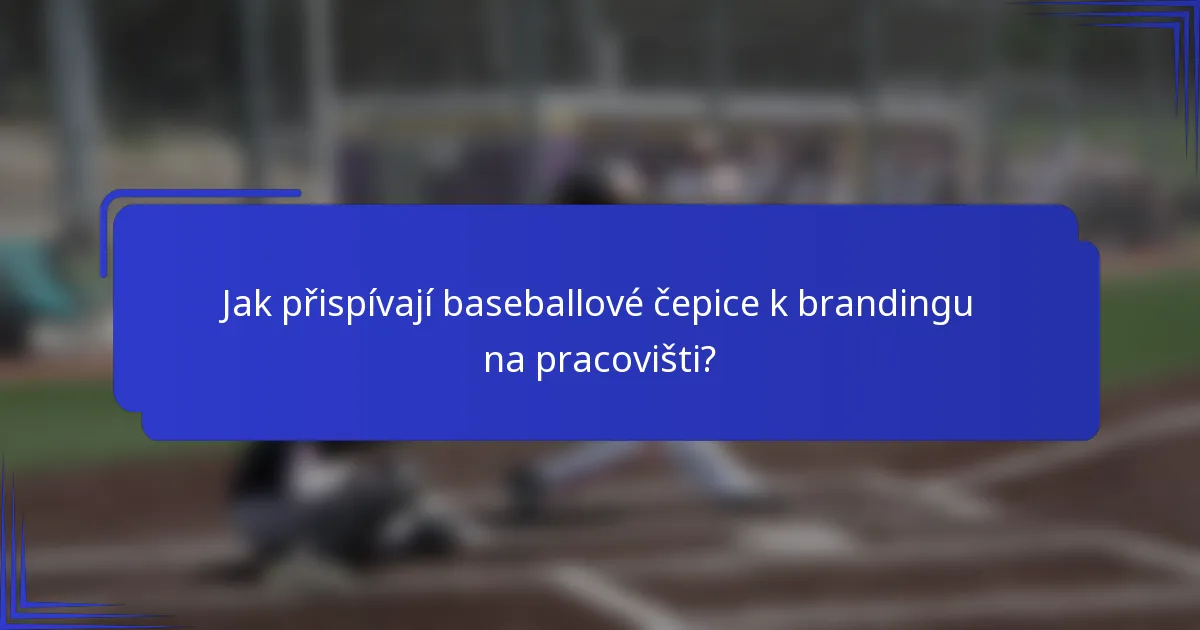 Jak přispívají baseballové čepice k brandingu na pracovišti?