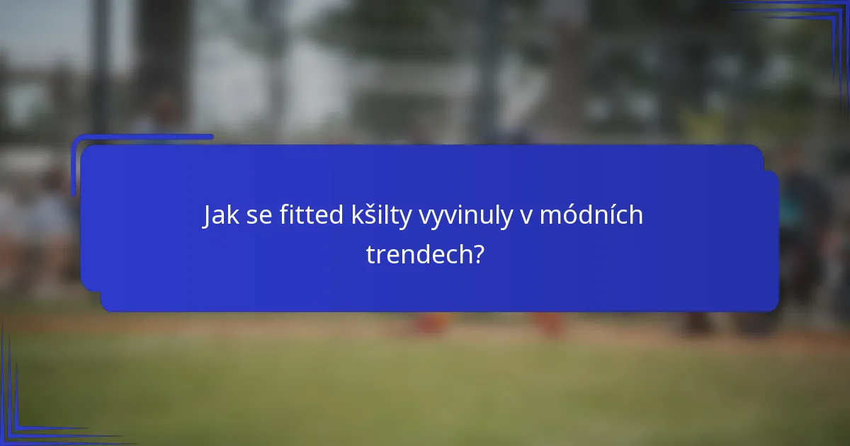 Jak se fitted kšilty vyvinuly v módních trendech?
