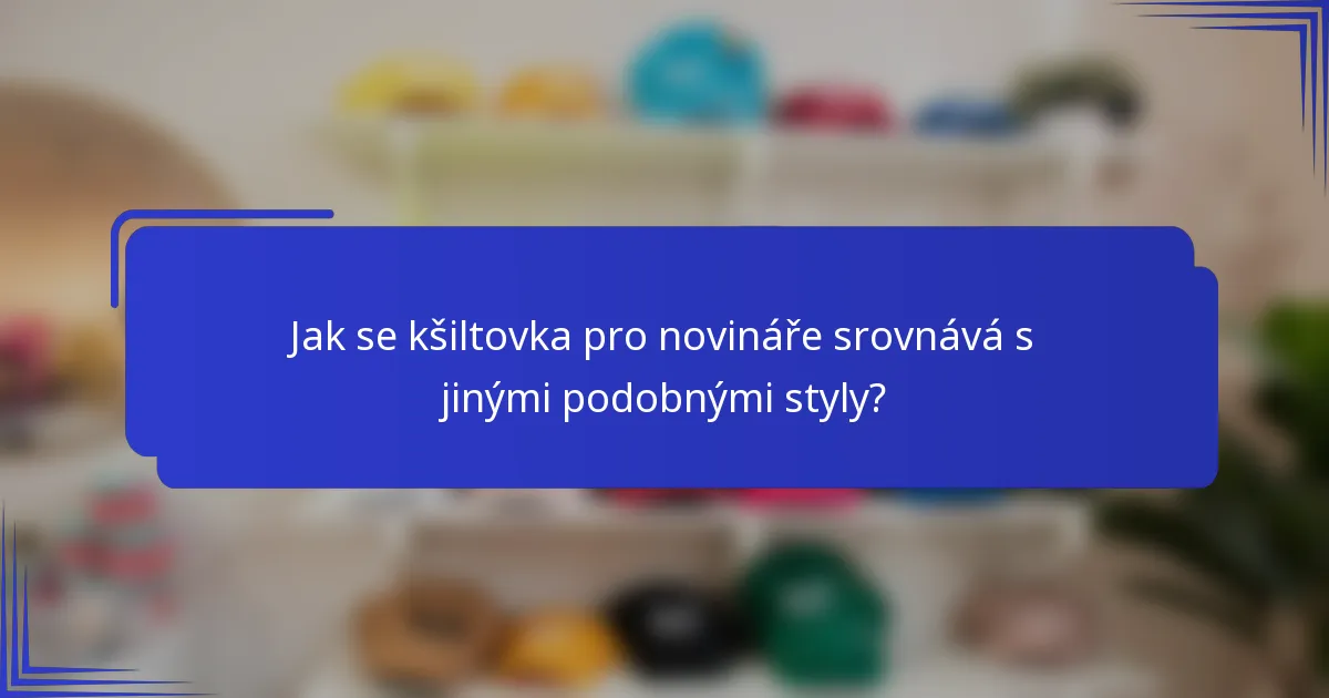 Jak se kšiltovka pro novináře srovnává s jinými podobnými styly?