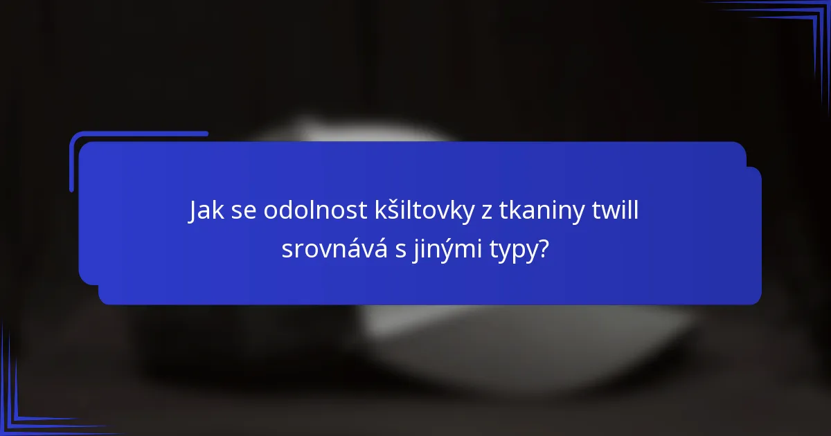 Jak se odolnost kšiltovky z tkaniny twill srovnává s jinými typy?