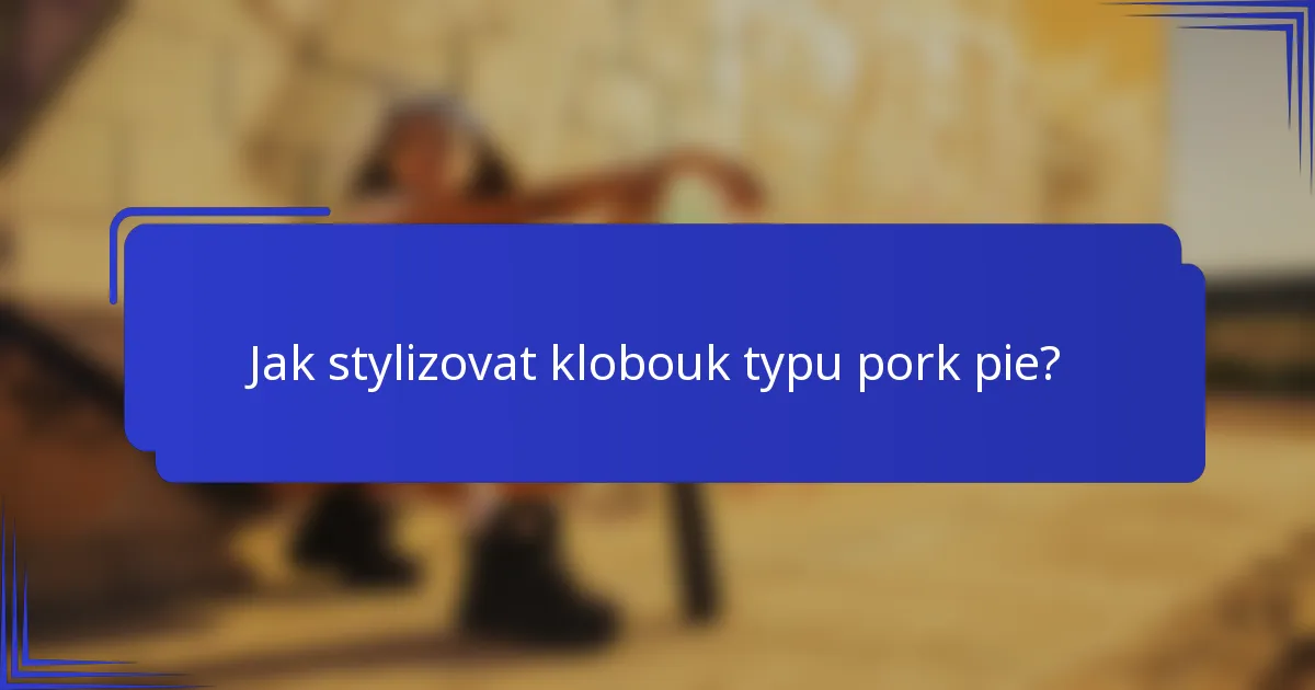 Jak stylizovat klobouk typu pork pie?