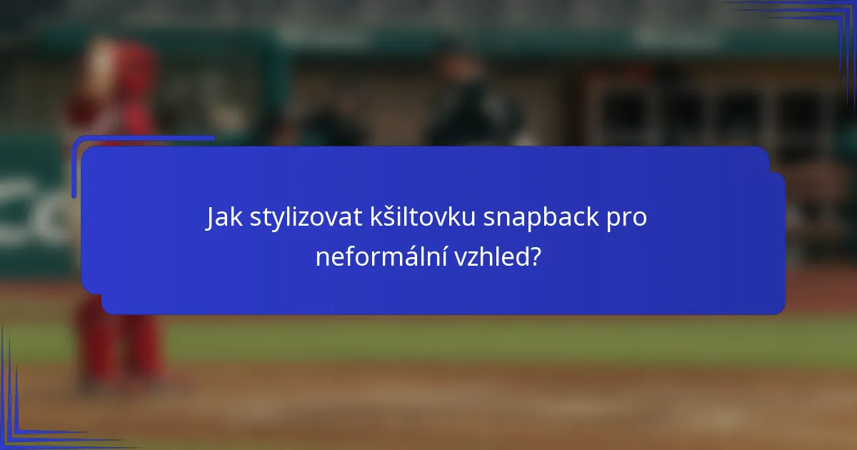 Jak stylizovat kšiltovku snapback pro neformální vzhled?