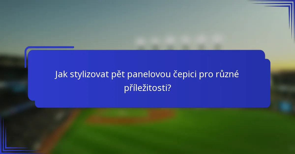 Jak stylizovat pět panelovou čepici pro různé příležitosti?