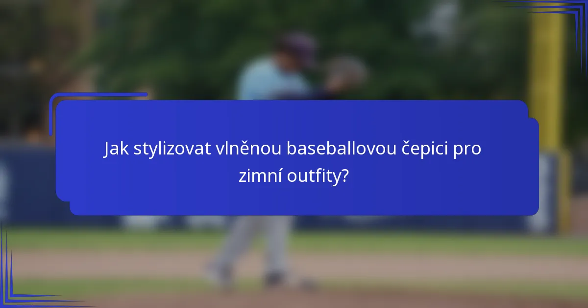 Jak stylizovat vlněnou baseballovou čepici pro zimní outfity?