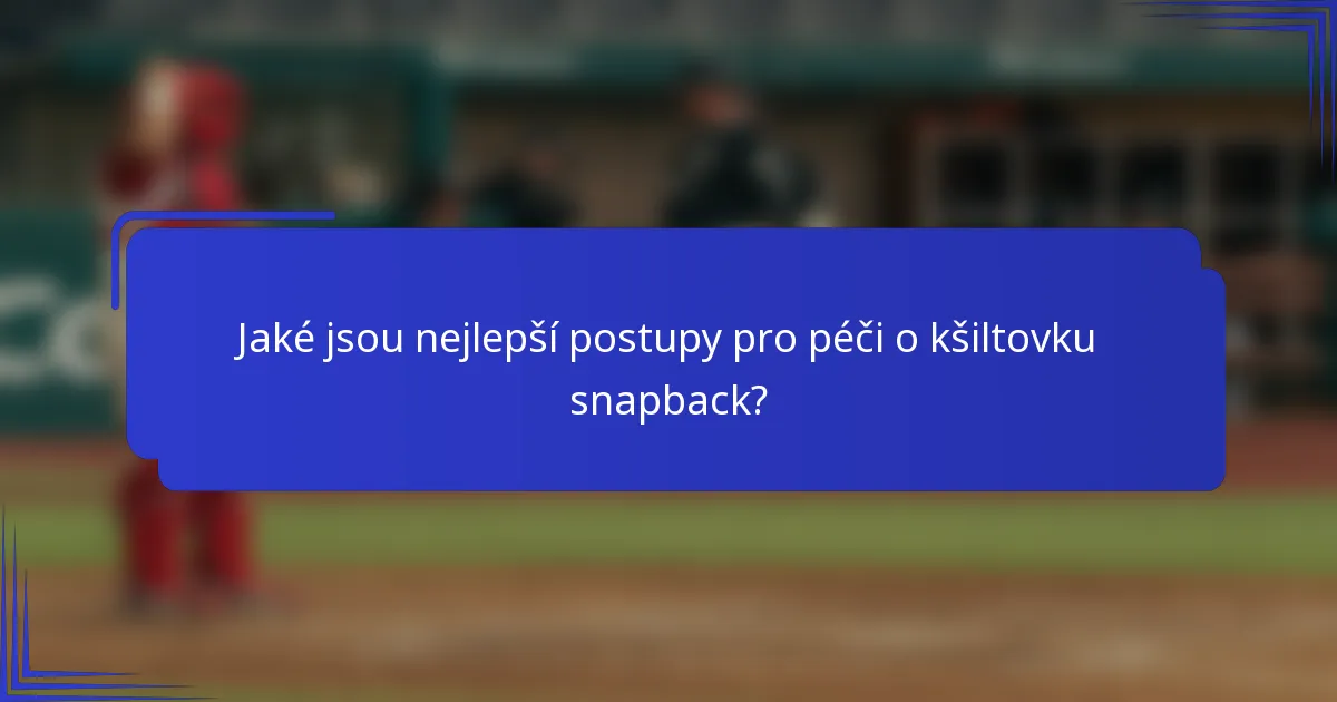 Jaké jsou nejlepší postupy pro péči o kšiltovku snapback?