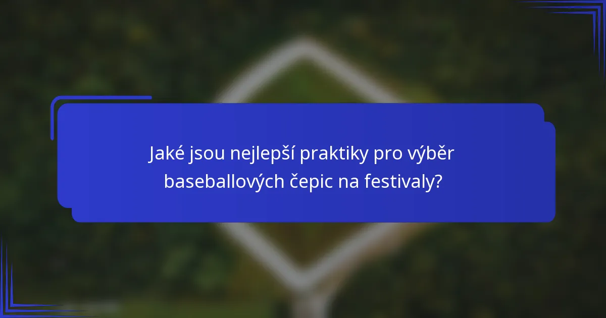 Jaké jsou nejlepší praktiky pro výběr baseballových čepic na festivaly?