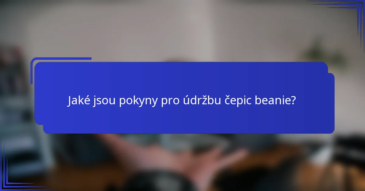 Jaké jsou pokyny pro údržbu čepic beanie?