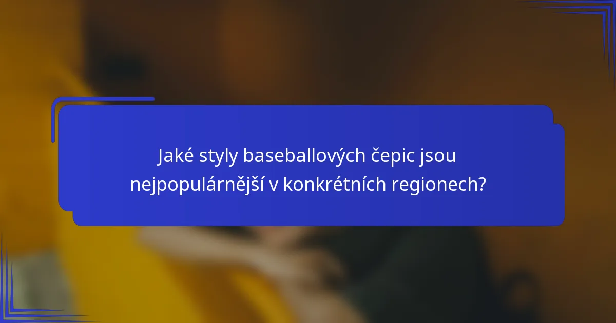 Jaké styly baseballových čepic jsou nejpopulárnější v konkrétních regionech?