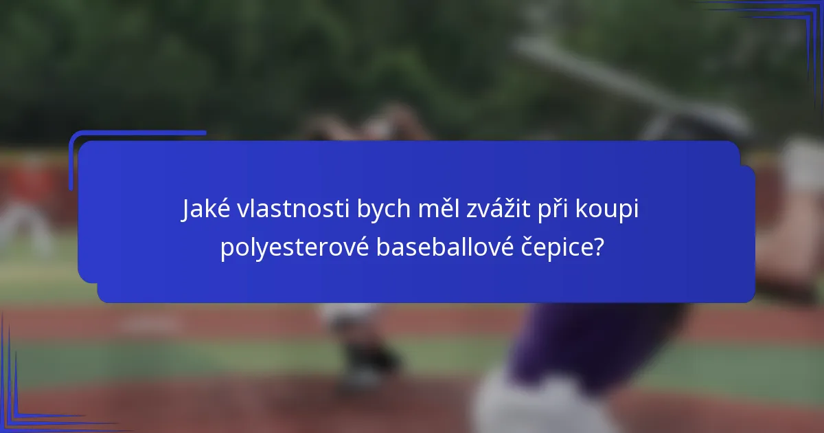 Jaké vlastnosti bych měl zvážit při koupi polyesterové baseballové čepice?