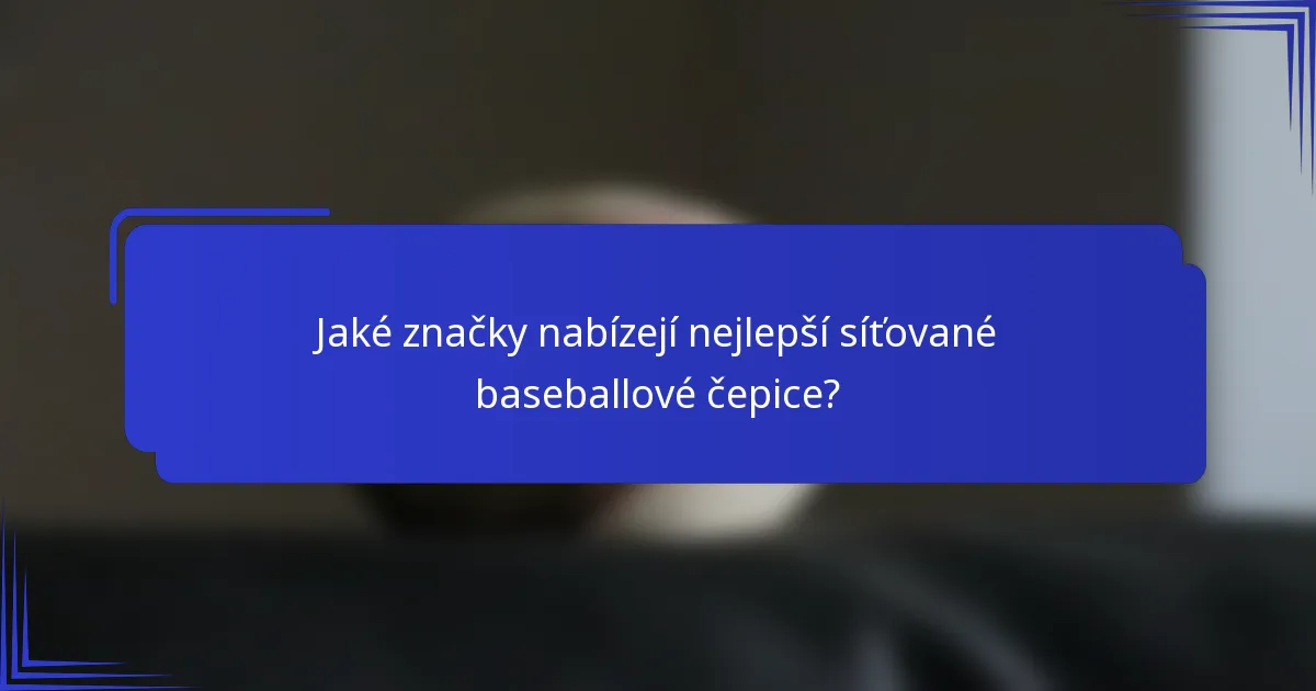 Jaké značky nabízejí nejlepší síťované baseballové čepice?