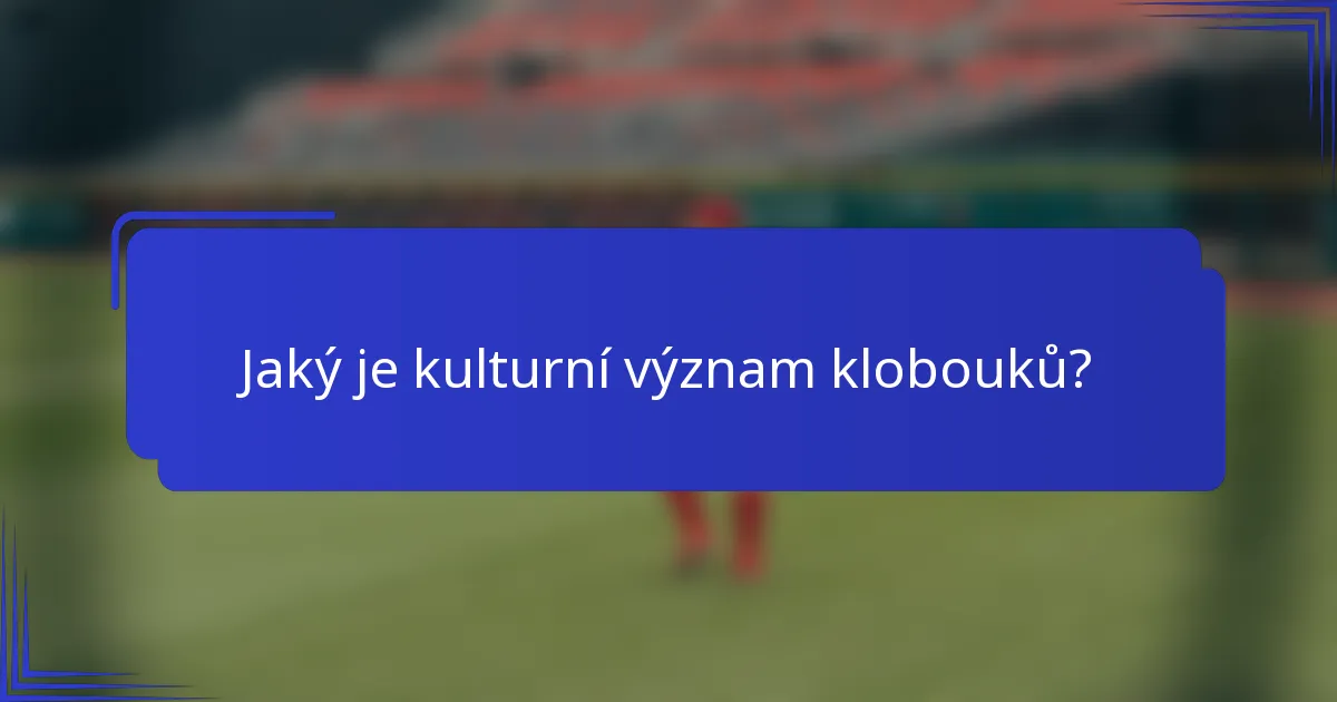 Jaký je kulturní význam klobouků?