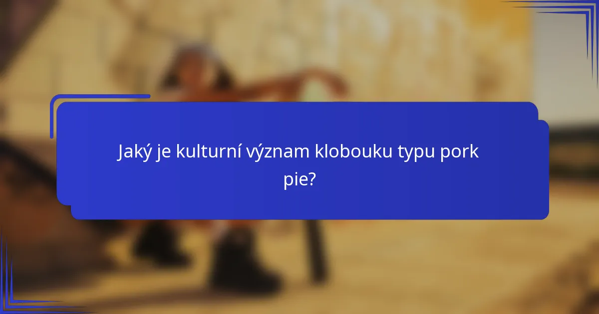 Jaký je kulturní význam klobouku typu pork pie?