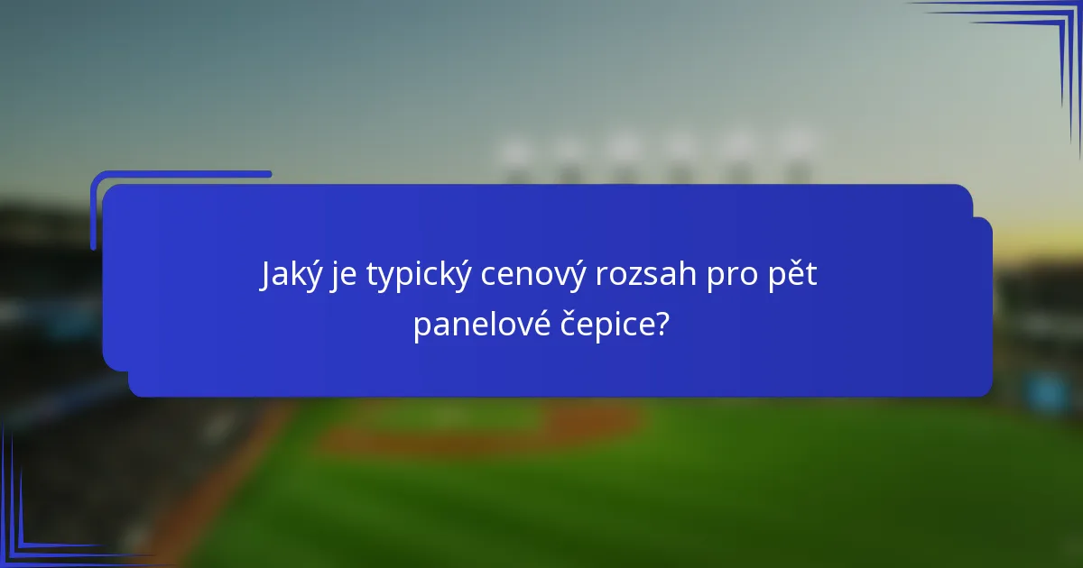 Jaký je typický cenový rozsah pro pět panelové čepice?
