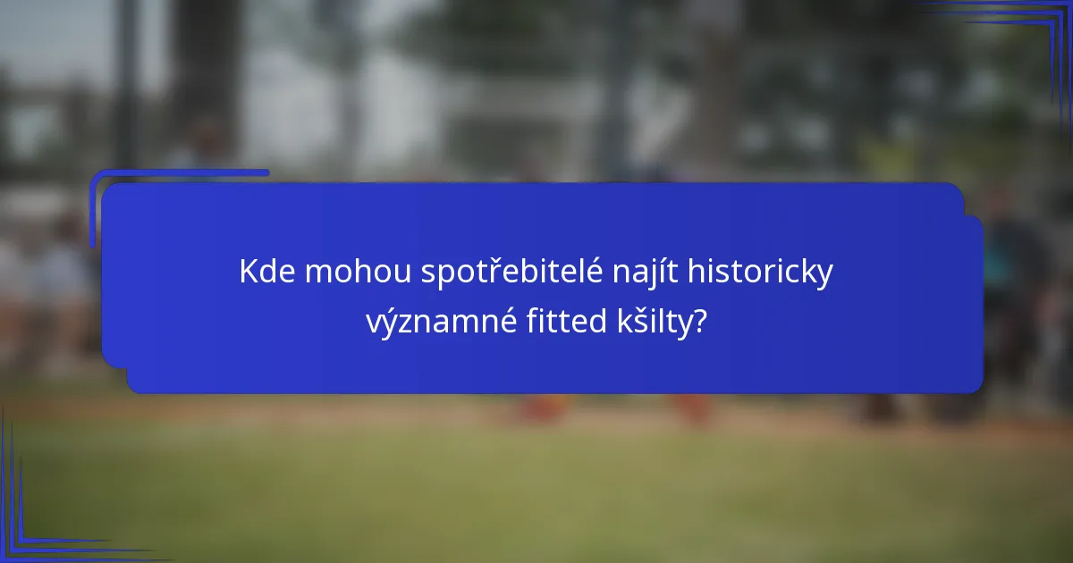 Kde mohou spotřebitelé najít historicky významné fitted kšilty?