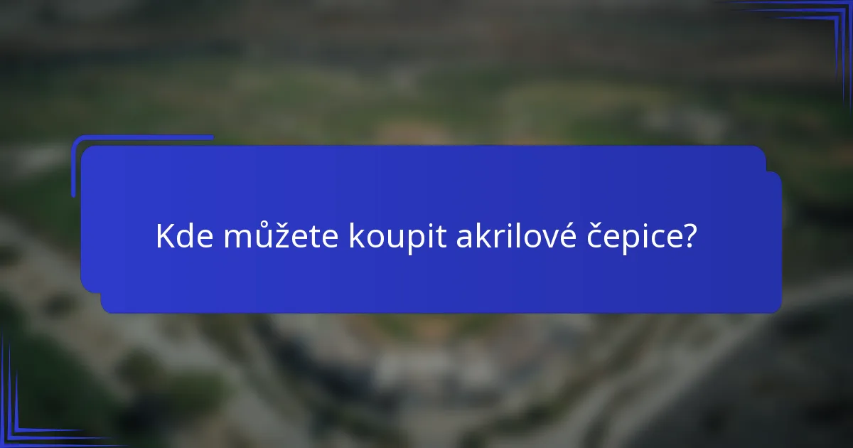 Kde můžete koupit akrilové čepice?