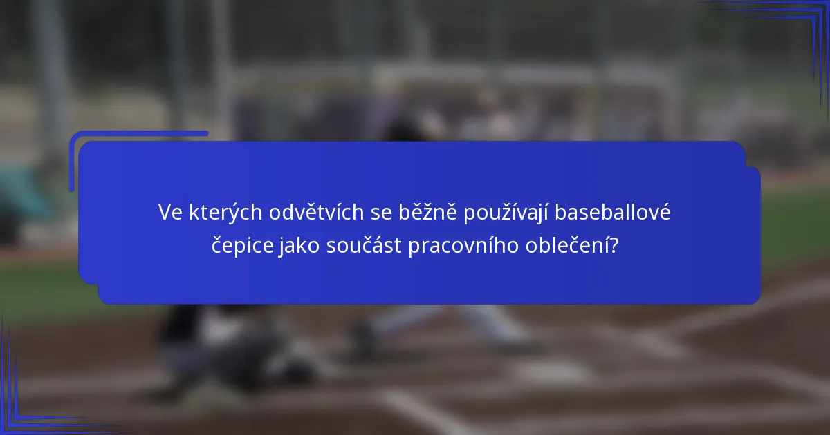 Ve kterých odvětvích se běžně používají baseballové čepice jako součást pracovního oblečení?